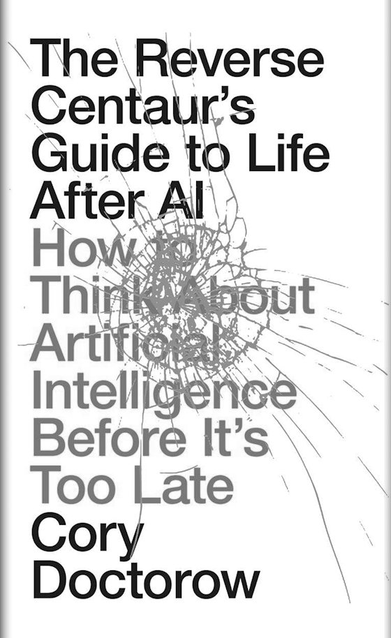 The Reverse Centaur's Guide to Life After AI -- Cory Doctorow